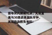 德布劳内巅峰对决，大坂直美与30激战美国队分钟，关键助攻胜负难料！