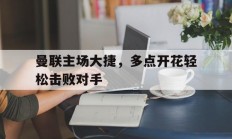 曼联主场大捷，多点开花轻松击败对手的简单介绍